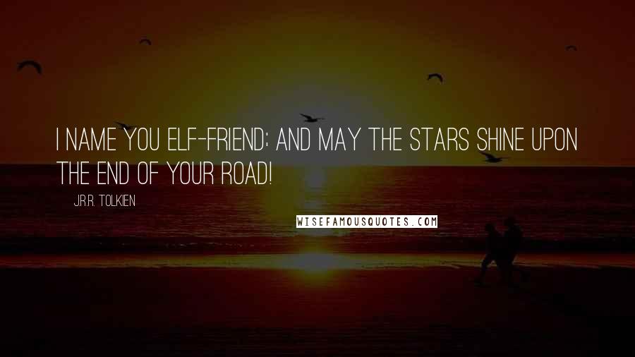 J.R.R. Tolkien Quotes: I name you Elf-friend; and may the stars shine upon the end of your road!