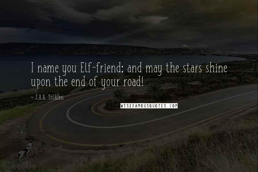 J.R.R. Tolkien Quotes: I name you Elf-friend; and may the stars shine upon the end of your road!