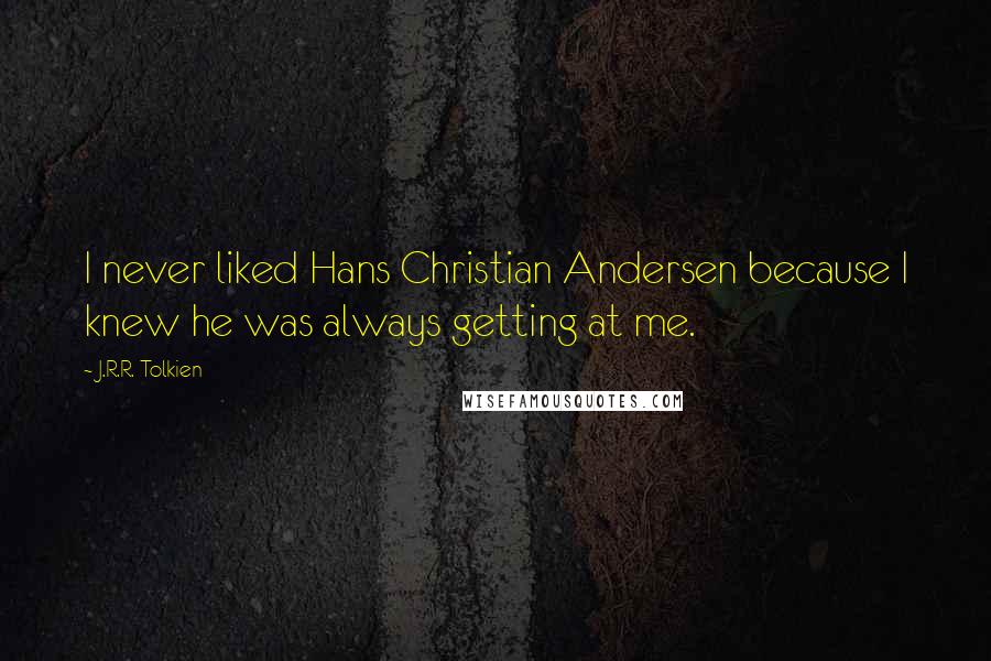 J.R.R. Tolkien Quotes: I never liked Hans Christian Andersen because I knew he was always getting at me.