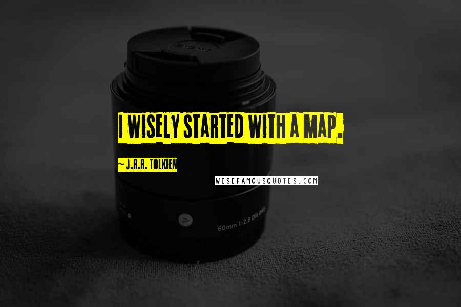 J.R.R. Tolkien Quotes: I wisely started with a map.