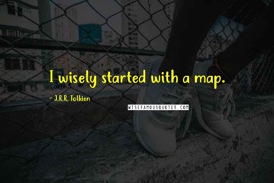 J.R.R. Tolkien Quotes: I wisely started with a map.