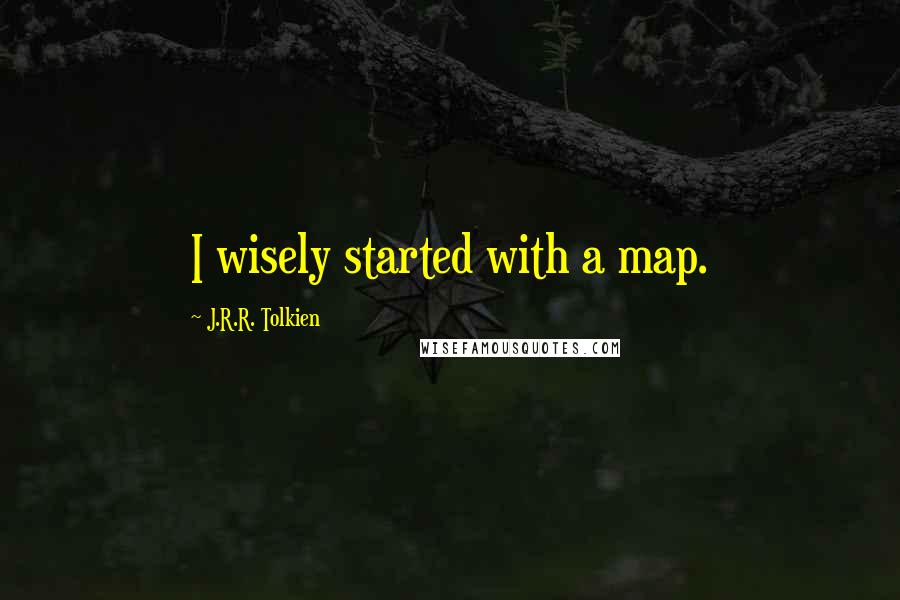 J.R.R. Tolkien Quotes: I wisely started with a map.