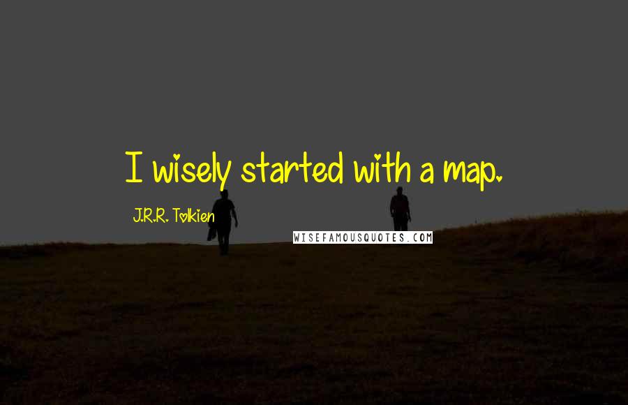 J.R.R. Tolkien Quotes: I wisely started with a map.