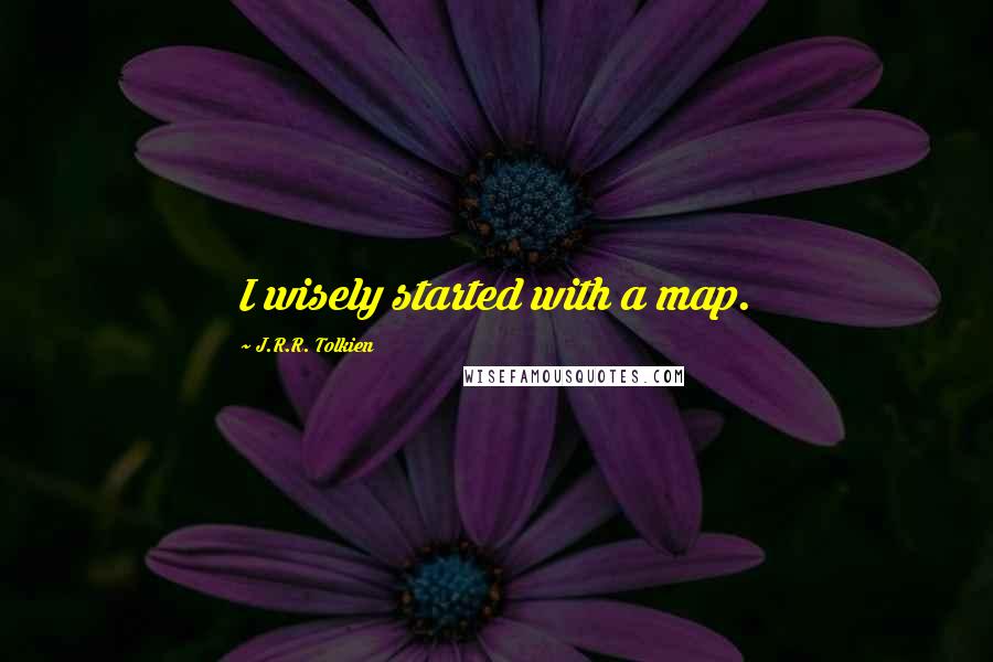 J.R.R. Tolkien Quotes: I wisely started with a map.