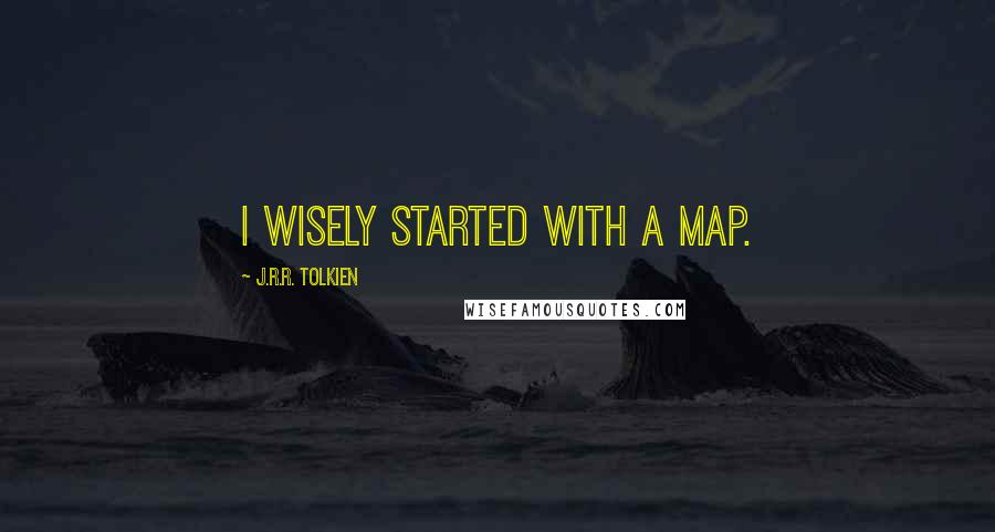 J.R.R. Tolkien Quotes: I wisely started with a map.