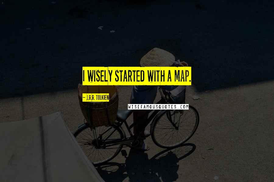 J.R.R. Tolkien Quotes: I wisely started with a map.