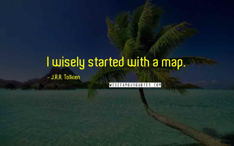 J.R.R. Tolkien Quotes: I wisely started with a map.