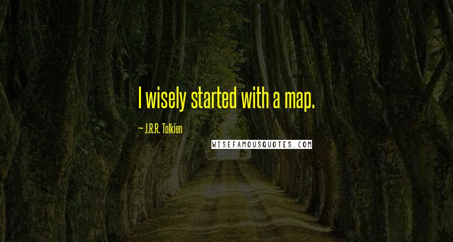 J.R.R. Tolkien Quotes: I wisely started with a map.