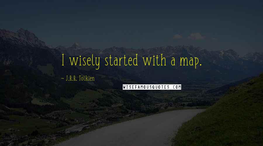 J.R.R. Tolkien Quotes: I wisely started with a map.