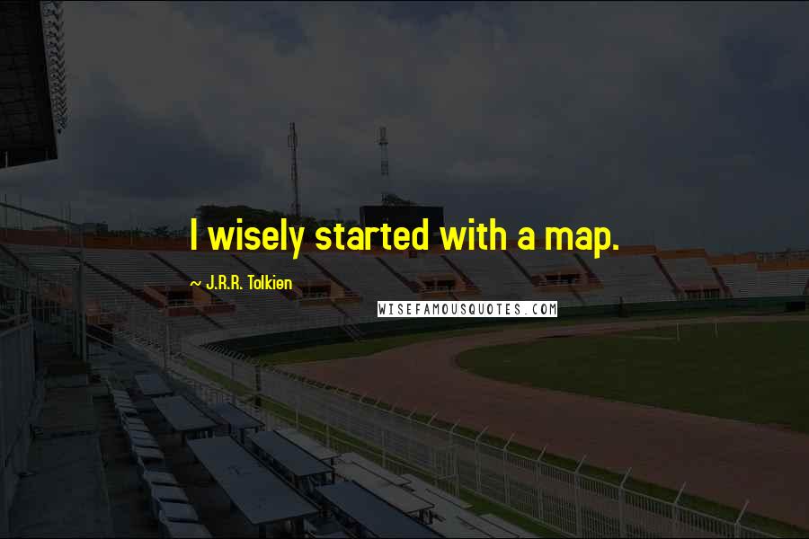 J.R.R. Tolkien Quotes: I wisely started with a map.