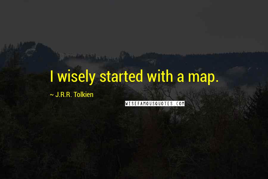 J.R.R. Tolkien Quotes: I wisely started with a map.