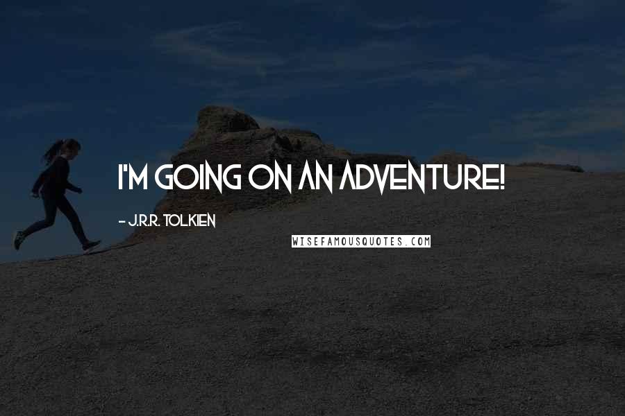 J.R.R. Tolkien Quotes: I'm going on an adventure!