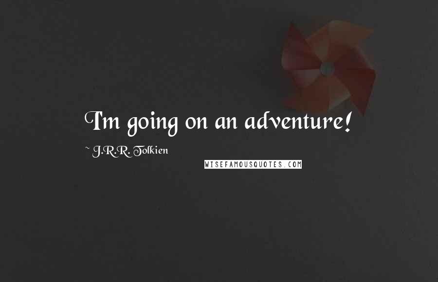 J.R.R. Tolkien Quotes: I'm going on an adventure!