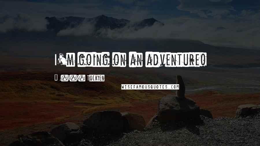 J.R.R. Tolkien Quotes: I'm going on an adventure!