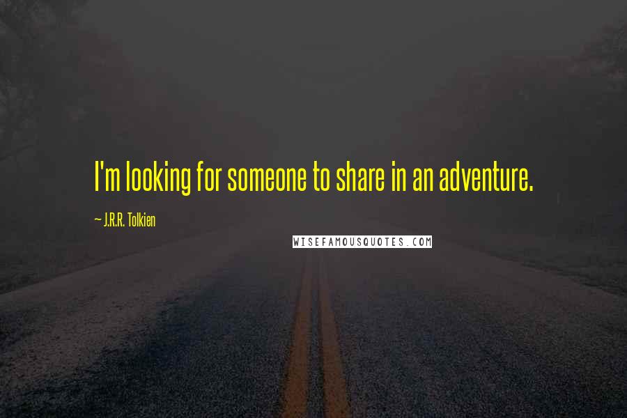 J.R.R. Tolkien Quotes: I'm looking for someone to share in an adventure.