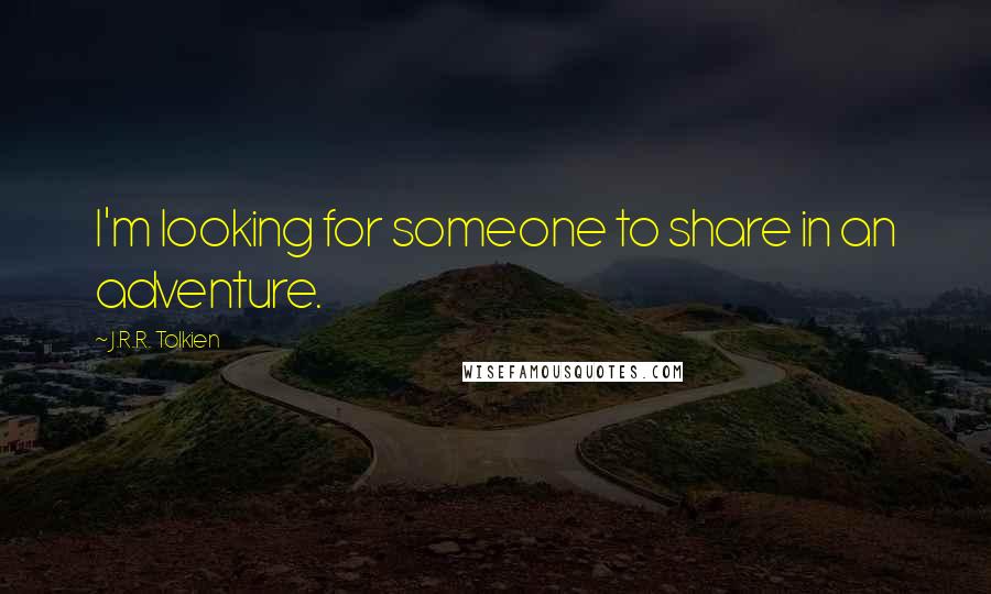 J.R.R. Tolkien Quotes: I'm looking for someone to share in an adventure.