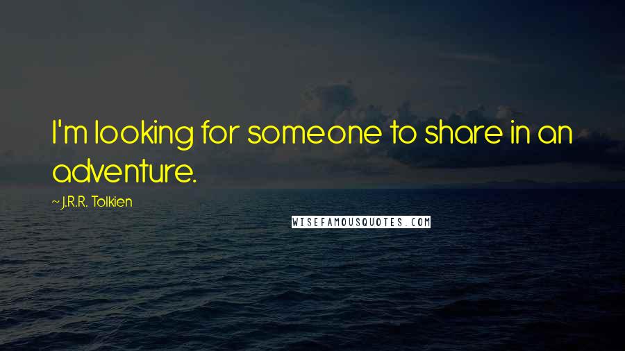 J.R.R. Tolkien Quotes: I'm looking for someone to share in an adventure.