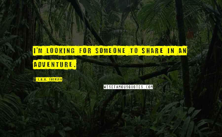 J.R.R. Tolkien Quotes: I'm looking for someone to share in an adventure.