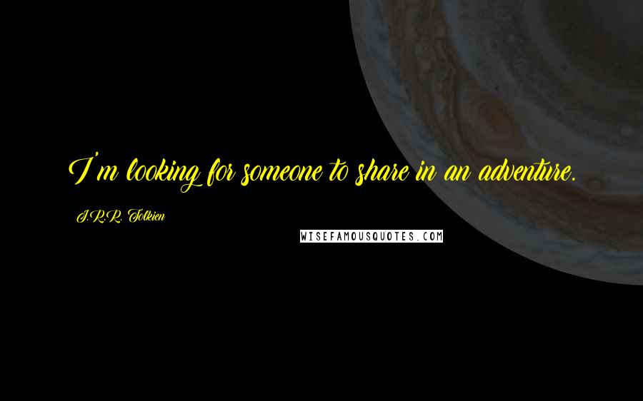 J.R.R. Tolkien Quotes: I'm looking for someone to share in an adventure.