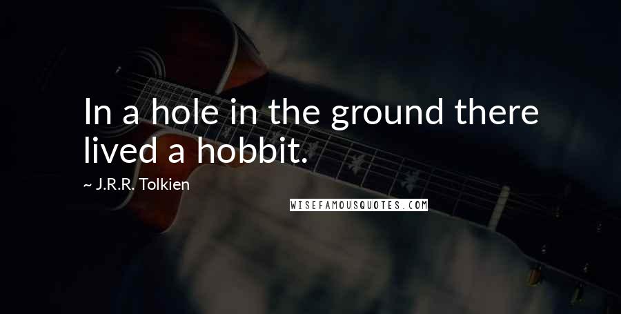 J.R.R. Tolkien Quotes: In a hole in the ground there lived a hobbit.