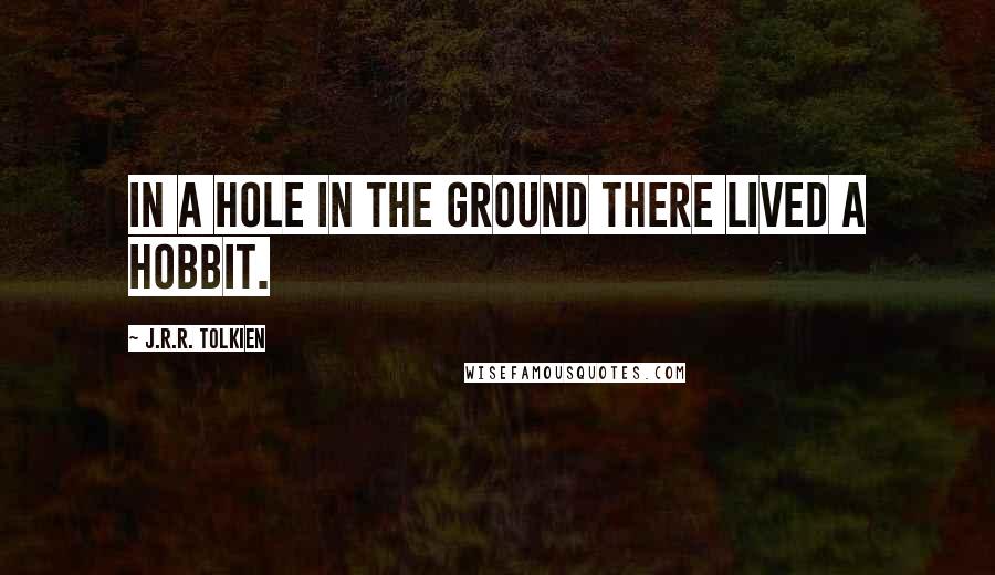 J.R.R. Tolkien Quotes: In a hole in the ground there lived a hobbit.