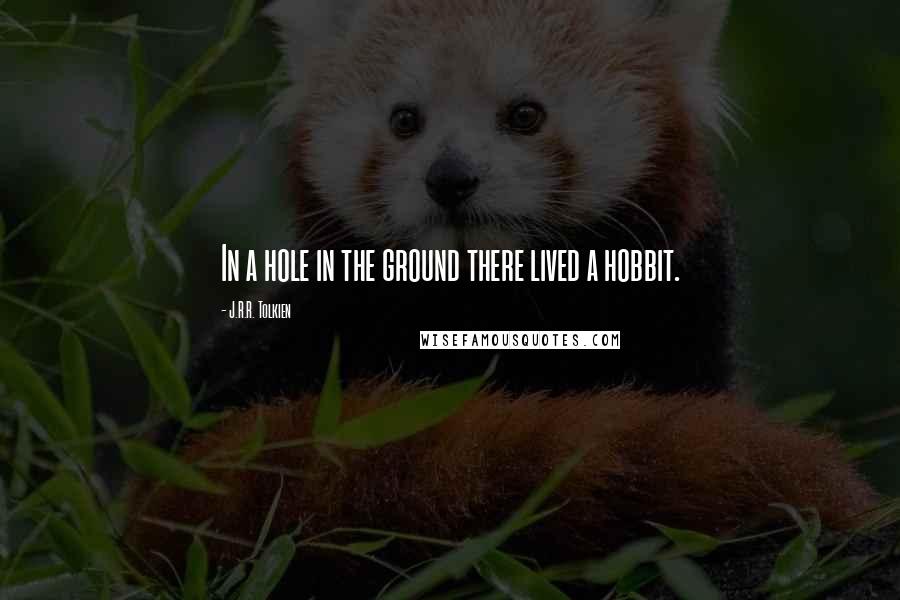 J.R.R. Tolkien Quotes: In a hole in the ground there lived a hobbit.