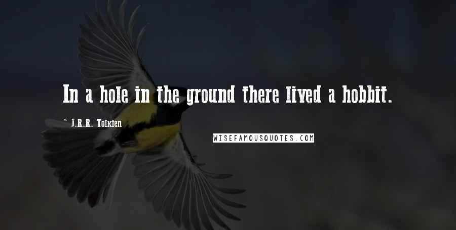 J.R.R. Tolkien Quotes: In a hole in the ground there lived a hobbit.