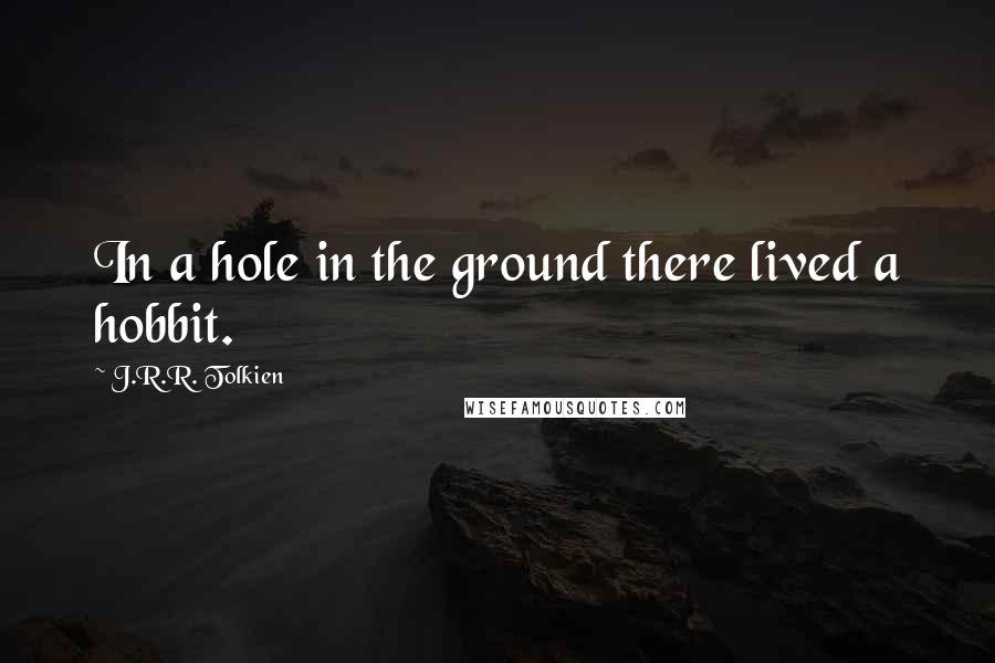 J.R.R. Tolkien Quotes: In a hole in the ground there lived a hobbit.