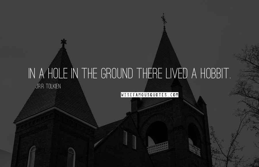 J.R.R. Tolkien Quotes: In a hole in the ground there lived a hobbit.