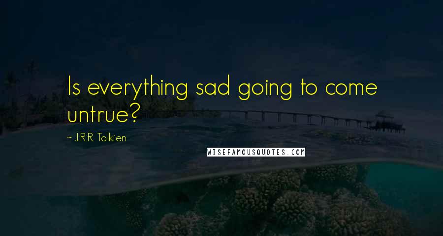 J.R.R. Tolkien Quotes: Is everything sad going to come untrue?