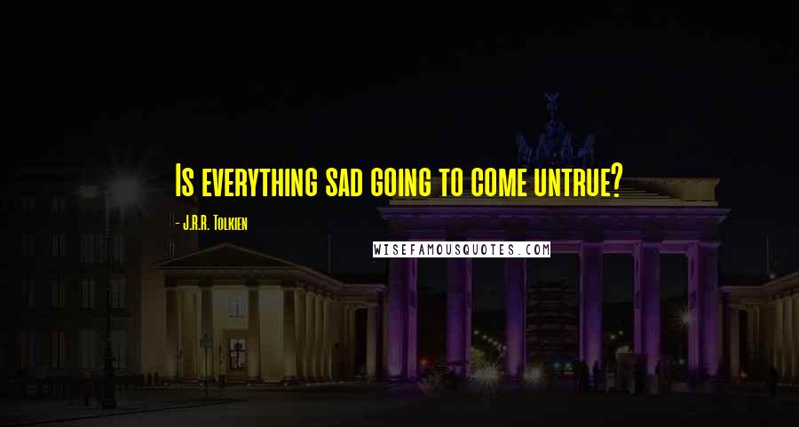 J.R.R. Tolkien Quotes: Is everything sad going to come untrue?