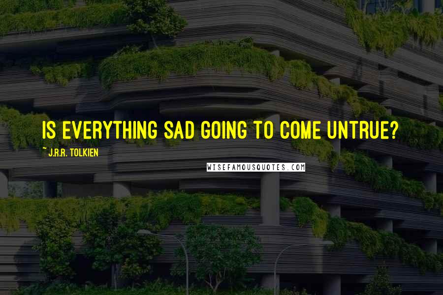 J.R.R. Tolkien Quotes: Is everything sad going to come untrue?