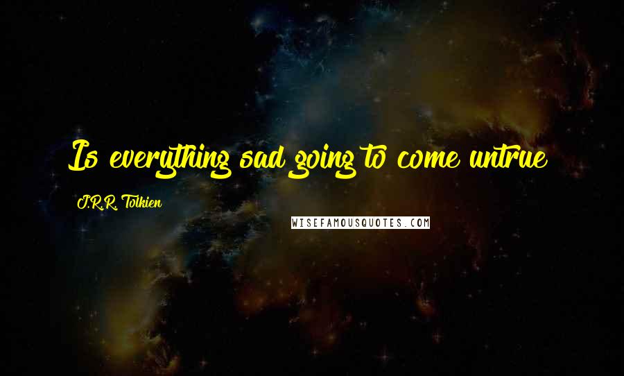 J.R.R. Tolkien Quotes: Is everything sad going to come untrue?