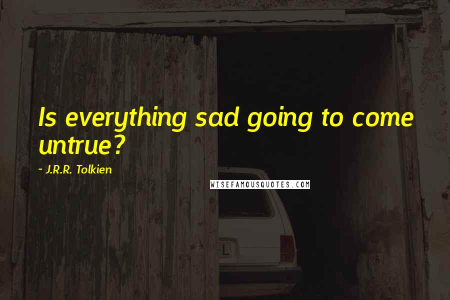 J.R.R. Tolkien Quotes: Is everything sad going to come untrue?