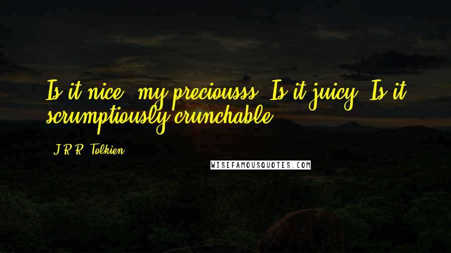J.R.R. Tolkien Quotes: Is it nice, my preciousss? Is it juicy? Is it scrumptiously crunchable?