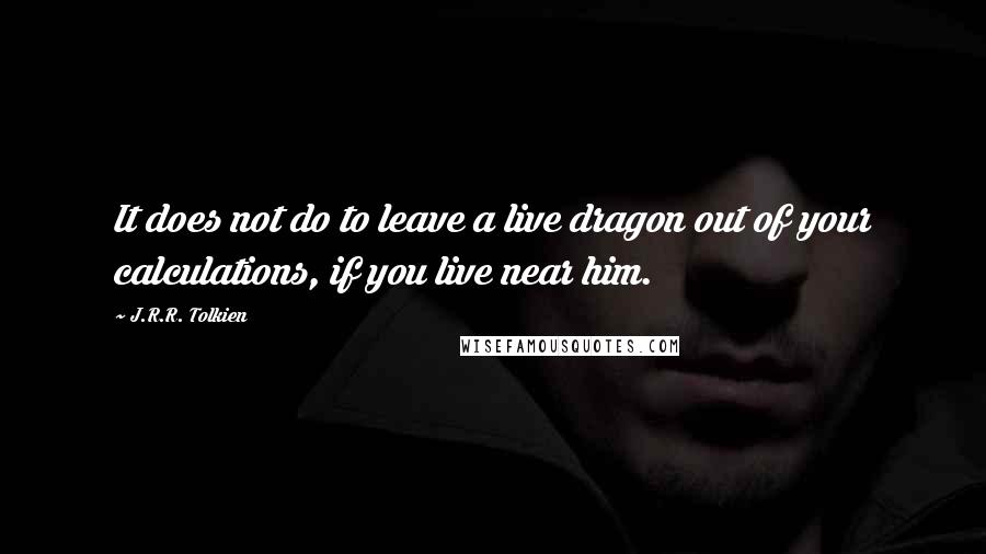 J.R.R. Tolkien Quotes: It does not do to leave a live dragon out of your calculations, if you live near him.