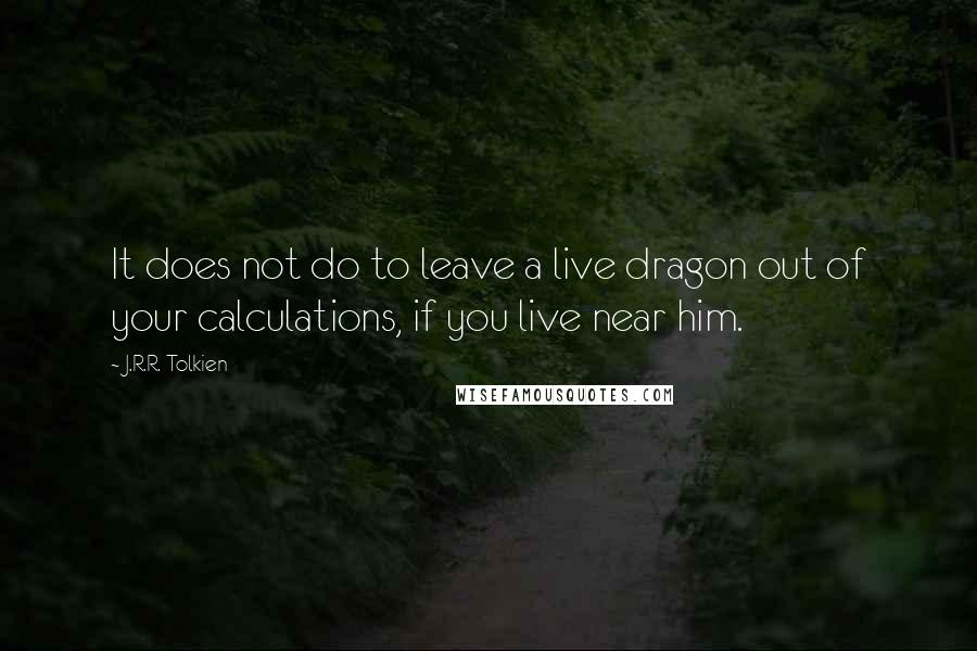 J.R.R. Tolkien Quotes: It does not do to leave a live dragon out of your calculations, if you live near him.