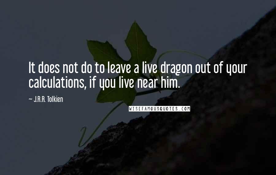 J.R.R. Tolkien Quotes: It does not do to leave a live dragon out of your calculations, if you live near him.