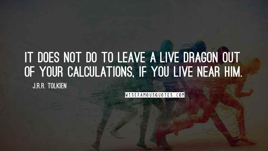 J.R.R. Tolkien Quotes: It does not do to leave a live dragon out of your calculations, if you live near him.