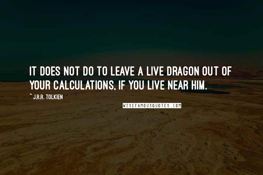 J.R.R. Tolkien Quotes: It does not do to leave a live dragon out of your calculations, if you live near him.