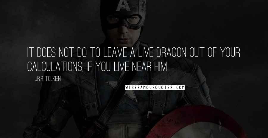 J.R.R. Tolkien Quotes: It does not do to leave a live dragon out of your calculations, if you live near him.