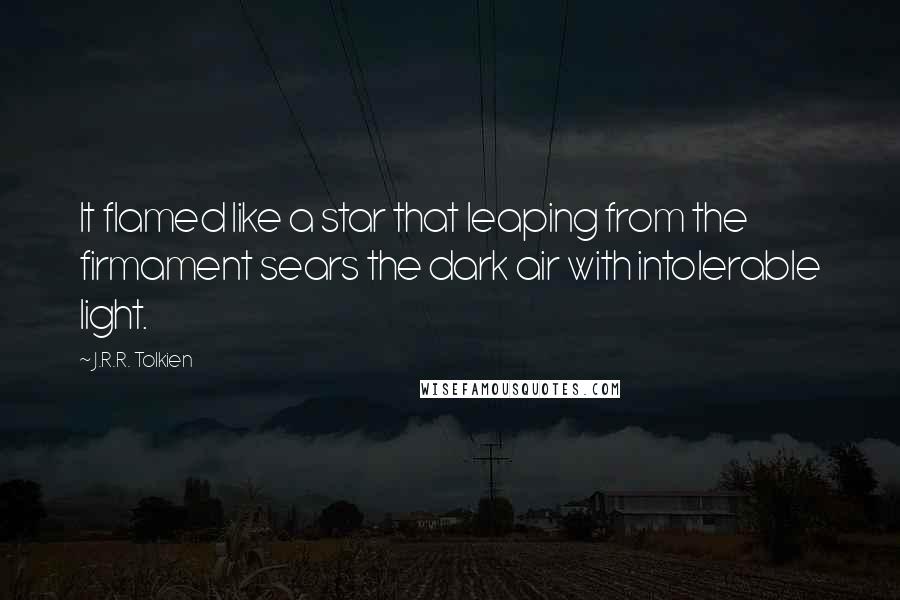 J.R.R. Tolkien Quotes: It flamed like a star that leaping from the firmament sears the dark air with intolerable light.