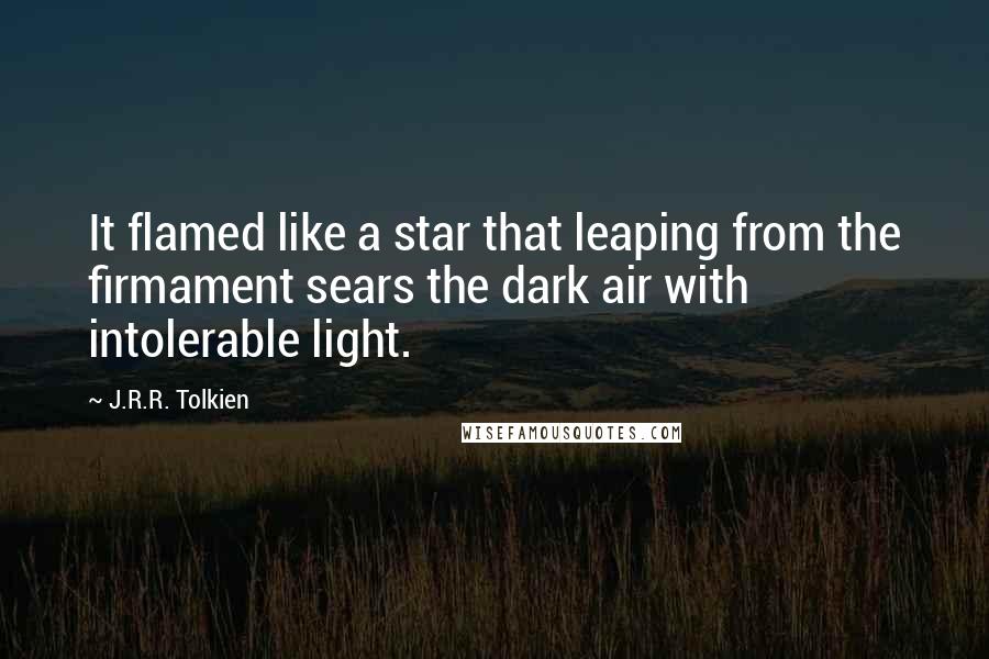 J.R.R. Tolkien Quotes: It flamed like a star that leaping from the firmament sears the dark air with intolerable light.