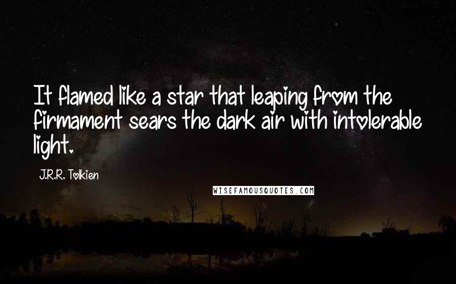 J.R.R. Tolkien Quotes: It flamed like a star that leaping from the firmament sears the dark air with intolerable light.