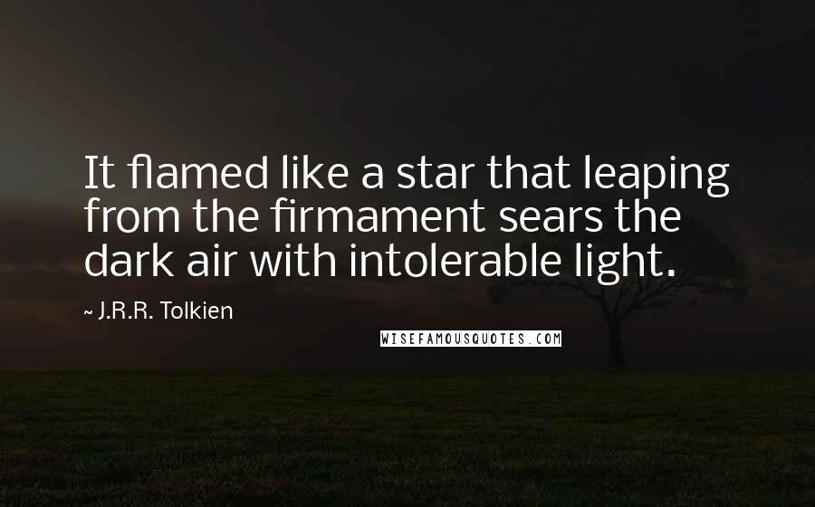 J.R.R. Tolkien Quotes: It flamed like a star that leaping from the firmament sears the dark air with intolerable light.