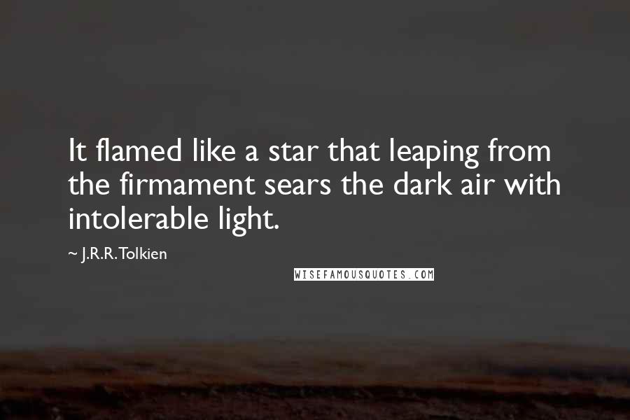 J.R.R. Tolkien Quotes: It flamed like a star that leaping from the firmament sears the dark air with intolerable light.