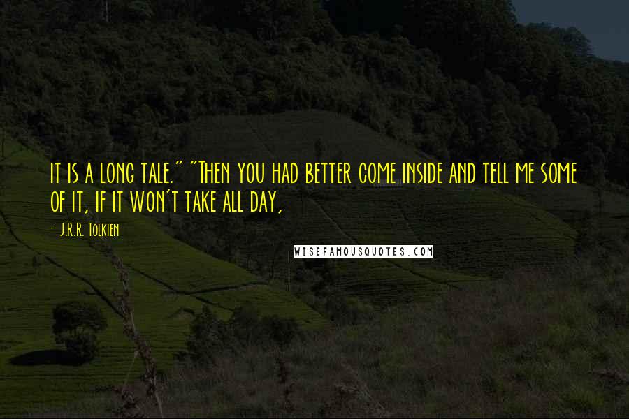 J.R.R. Tolkien Quotes: it is a long tale." "Then you had better come inside and tell me some of it, if it won't take all day,