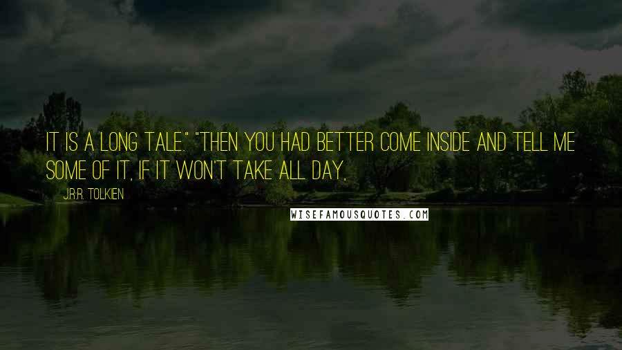 J.R.R. Tolkien Quotes: it is a long tale." "Then you had better come inside and tell me some of it, if it won't take all day,