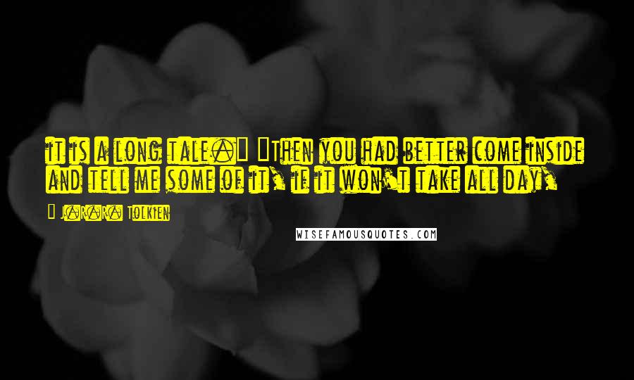 J.R.R. Tolkien Quotes: it is a long tale." "Then you had better come inside and tell me some of it, if it won't take all day,