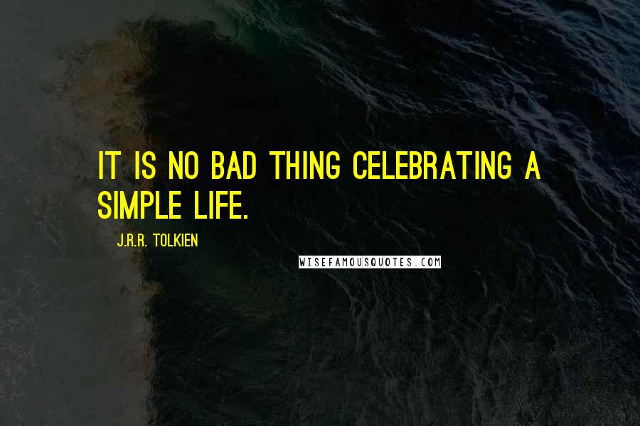 J.R.R. Tolkien Quotes: It is no bad thing celebrating a simple life.